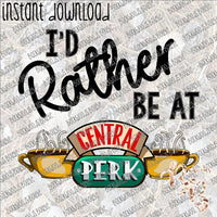 I'd rather be at Central Perk INSTANT DOWNLOAD print file PNG