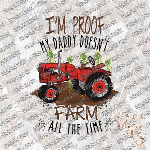 I'm Proof My Daddy Doesn't Farm All the Time SUBLIMATION Transfer READY to PRESS