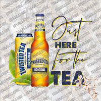 Just here for the Tea (Twisted Tea) SUBLIMATION Transfer READY to PRESS