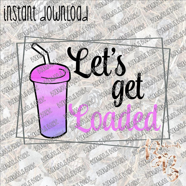 Let's Get Loaded INSTANT DOWNLOAD print file PNG