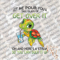 Let Me Pour You a Tall Glass of Get Over It - Turtle SUBLIMATION Transfer READY to PRESS