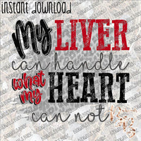 My Liver can Handle what my Heart can Not INSTANT DOWNLOAD print file PNG