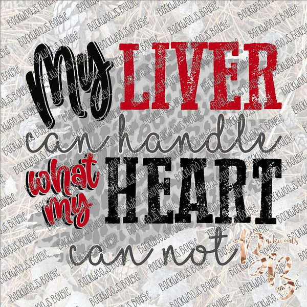My Liver can Handle what my Heart can Not SUBLIMATION Transfer READY to PRESS