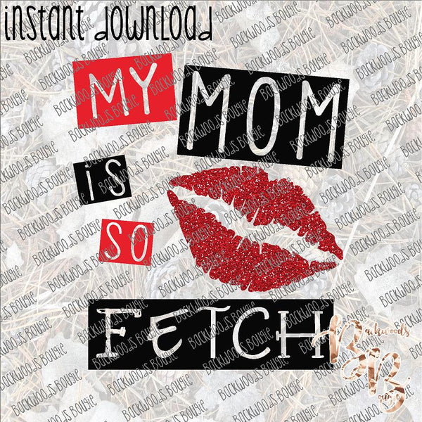 My Mom is so Fetch INSTANT DOWNLOAD print file PNG