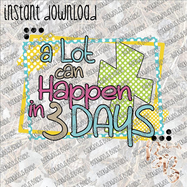 A Lot can Happen in 3 Days INSTANT DOWNLOAD print file PNG