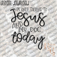 I'm only Talking to Jesus and my Dog Today INSTANT DOWNLOAD print file PNG