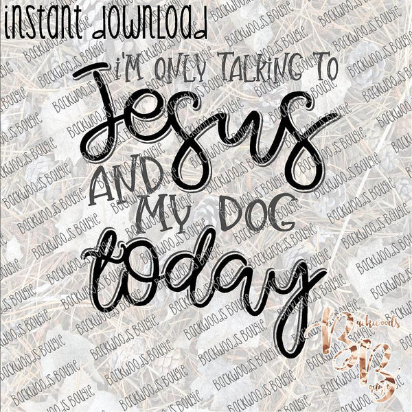 I'm only Talking to Jesus and my Dog Today INSTANT DOWNLOAD print file PNG