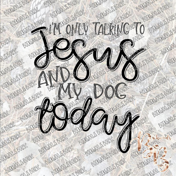 I'm only Talking to Jesus and my Dog Today Background SUBLIMATION Transfer READY to PRESS