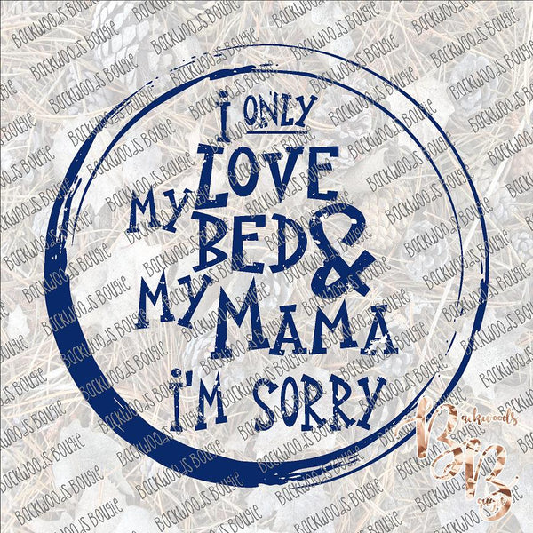 I only love my bed and my Mama I'm sorry SUBLIMATION Transfer READY to PRESS