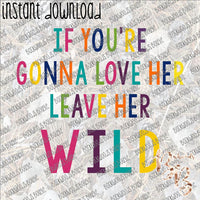 If you're Gonna Love her Leave her Wild INSTANT DOWNLOAD print file PNG