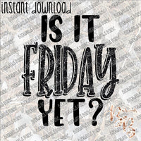 Is it Friday Yet? INSTANT DOWNLOAD print file PNG