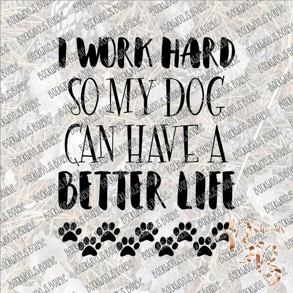I Work Hard so My Dog can have a Better Life SUBLIMATION Transfer READY to PRESS