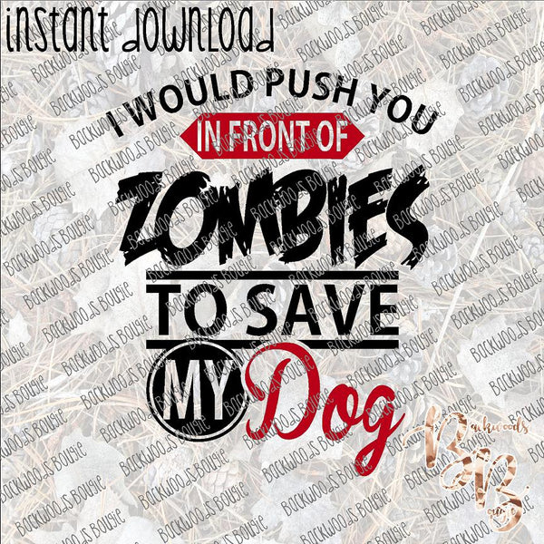 I Would Push You in front of Zombies to Save My Dog INSTANT DOWNLOAD print file PNG