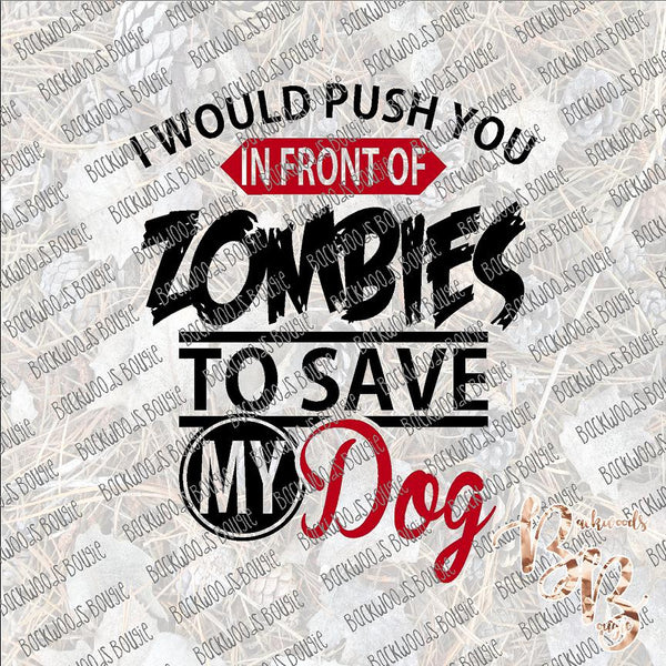 I Would Push You in front to Zombies to Save My Dog SUBLIMATION Transfer READY to PRESS