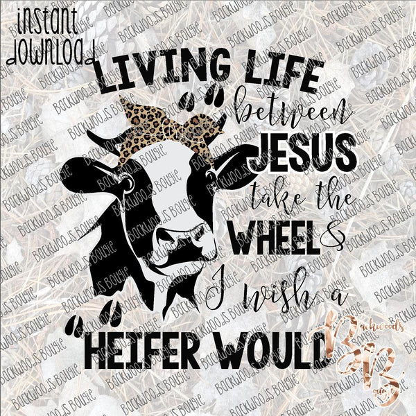 Living between Jesus take the Wheel and I wish a Heifer Would INSTANT DOWNLOAD print file PNG