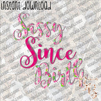 Sassy Since Birth INSTANT DOWNLOAD print file PNG